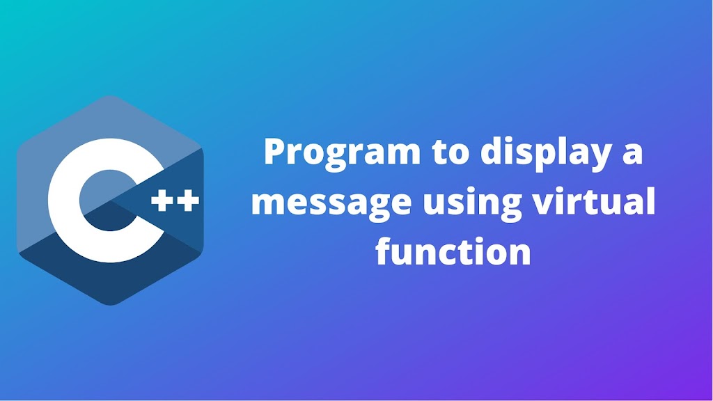 C++ program to display a message by using virtual function